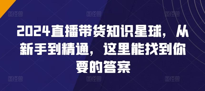 2024直播带货知识星球，从新手到精通，这里能找到你要的答案_就是爱分享