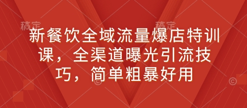 新餐饮全域流量爆店特训课，全渠道曝光引流技巧，简单粗暴好用_就是爱分享