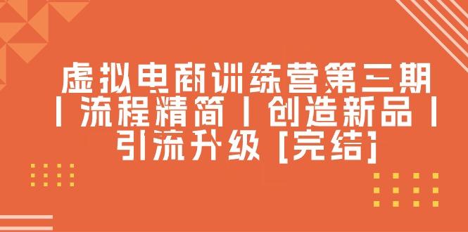 虚拟电商训练营第三期丨流程精简丨创造新品丨引流升级 [完结]_就是爱分享