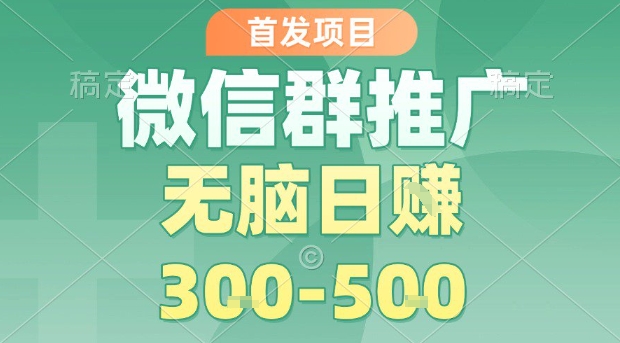 首发项目，微信群推广，一天15单，每单利润10米，无脑日入3-5张【揭秘】_就是爱分享