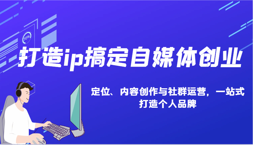 打造ip搞定自媒体创业：IP定位、内容创作与社群运营，一站式打造个人品牌_就是爱分享