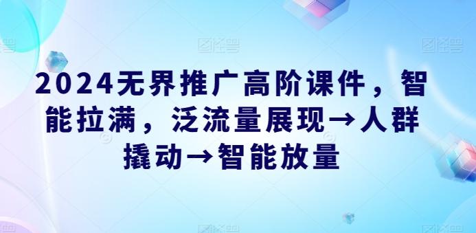 2024无界推广高阶课件，智能拉满，泛流量展现→人群撬动→智能放量_就是爱分享