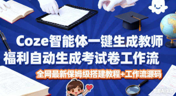 Coze智能体一键生成教师福利自动生成考试试卷工作流,全网最新保姆级搭建教程+工作流源码_就是爱分享