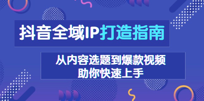 抖音全域IP打造指南，从内容选题到爆款视频，助你快速上手_就是爱分享