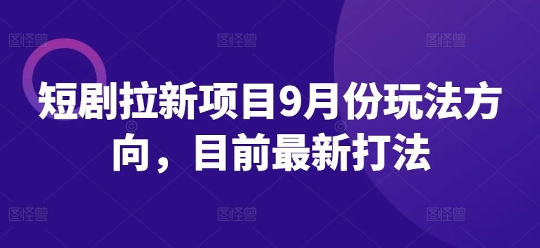 短剧拉新项目9月份玩法方向，目前最新打法_就是爱分享