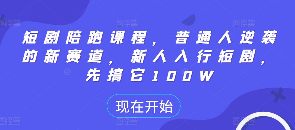 短剧陪跑课程，普通人逆袭的新赛道，新人入行短剧，先搞它100W_就是爱分享