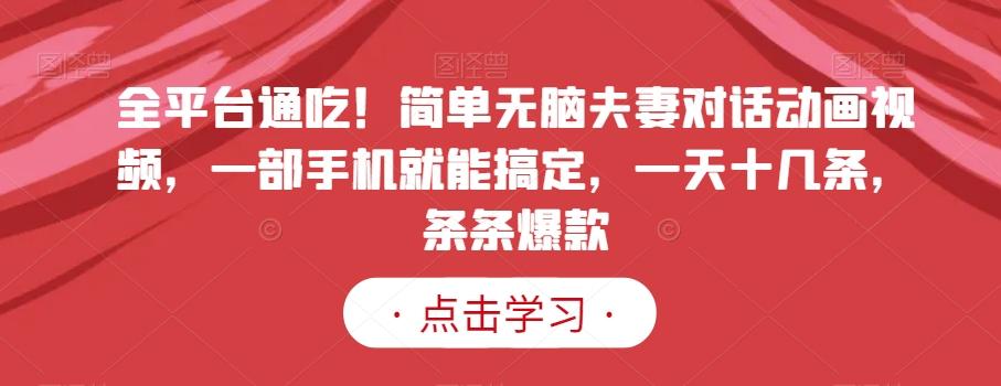全平台通吃！简单无脑夫妻对话动画视频，一部手机就能搞定，一天十几条，条条爆款【揭秘】_就是爱分享