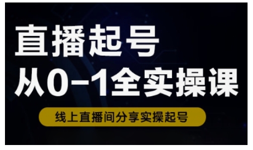 直播起号从0-1全实操课，新人0基础快速入门，0-1阶段流程化学习_就是爱分享