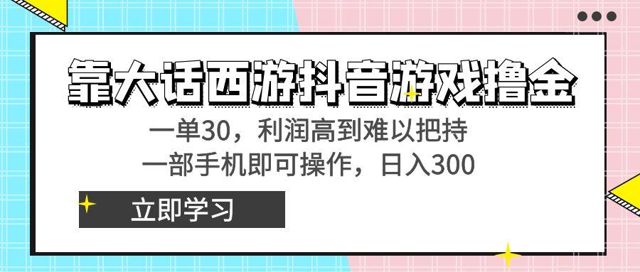 靠大话西游抖音游戏撸金，一单30，利润高到难以把持，一部手机即可操作…_就是爱分享