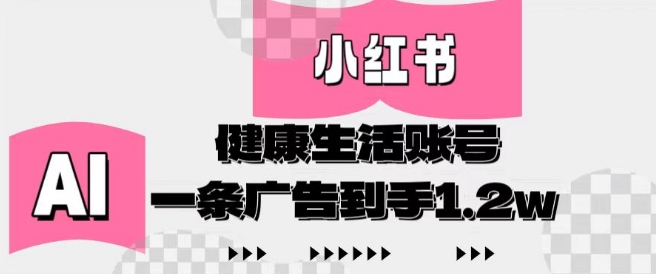 小红书AI健康生活账号，作品制作简单好变现，一条广告到手1.2w_就是爱分享