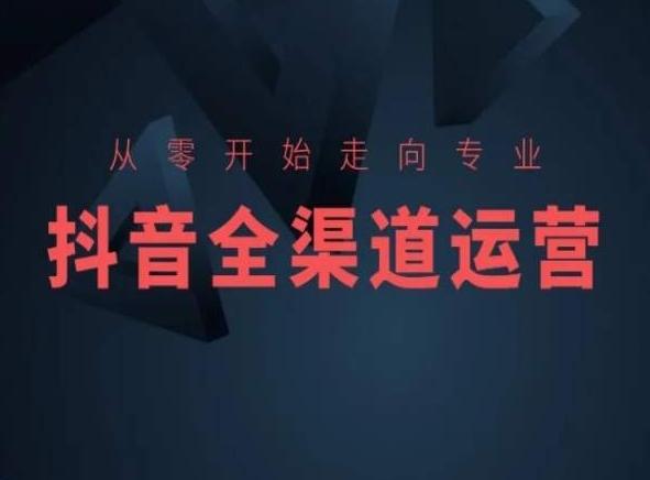 从零开始走向专业，抖音全渠道运营，抖音电商培训_就是爱分享