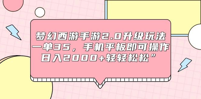 (9303期)梦幻西游手游2.0升级玩法，一单35，手机平板即可操作，日入2000+轻轻松松”_就是爱分享