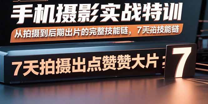 （15949期）手机摄影实战特训，从拍摄到后期出片的完整技能链，7天拍出点赞大片_就是爱分享