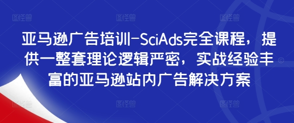 亚马逊广告培训-SciAds完全课程，提供一整套理论逻辑严密，实战经验丰富的亚马逊站内广告解决方案_就是爱分享