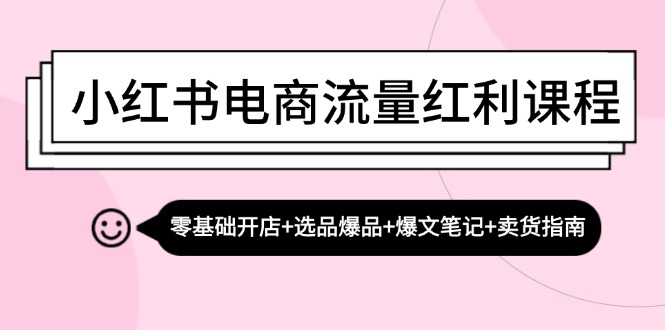 小红书电商流量红利课程：零基础开店+选品爆品+爆文笔记+卖货指南_就是爱分享