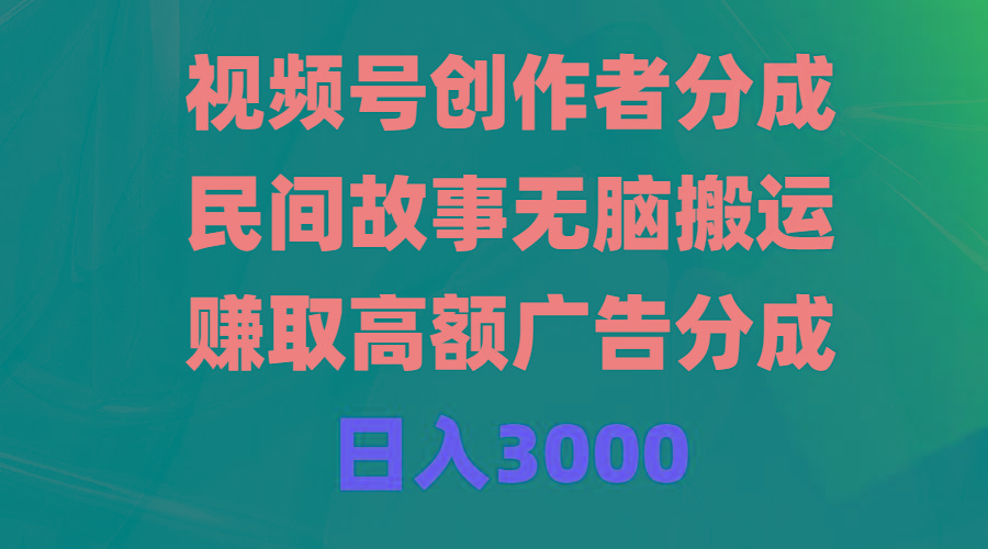 (9390期)视频号创作者分成，民间故事无脑搬运，赚取高额广告分成，日入3000_就是爱分享
