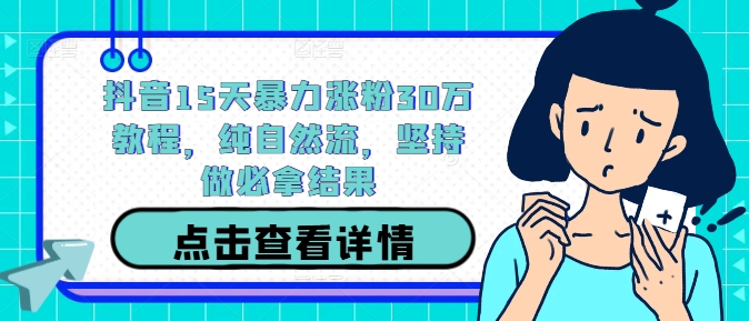 抖音15天暴力涨粉30万教程，纯自然流，坚持做必拿结果_就是爱分享
