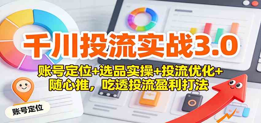 千川投流实战3.0：账号定位+选品实操+投流优化+随心推，吃透投流盈利打法_就是爱分享