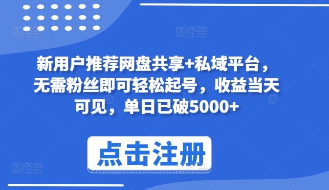 新用户推荐网盘共享+私域平台，无需粉丝即可轻松起号，收益当天可见，单日已破5000+【揭秘】_就是爱分享