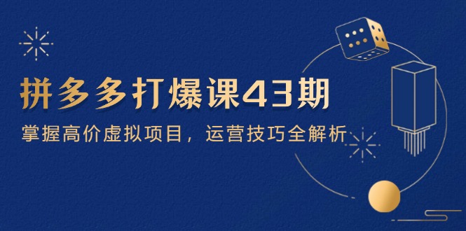 拼多多打爆课第 43 期，掌握高价虚拟项目，运营技巧全解析(15节_就是爱分享