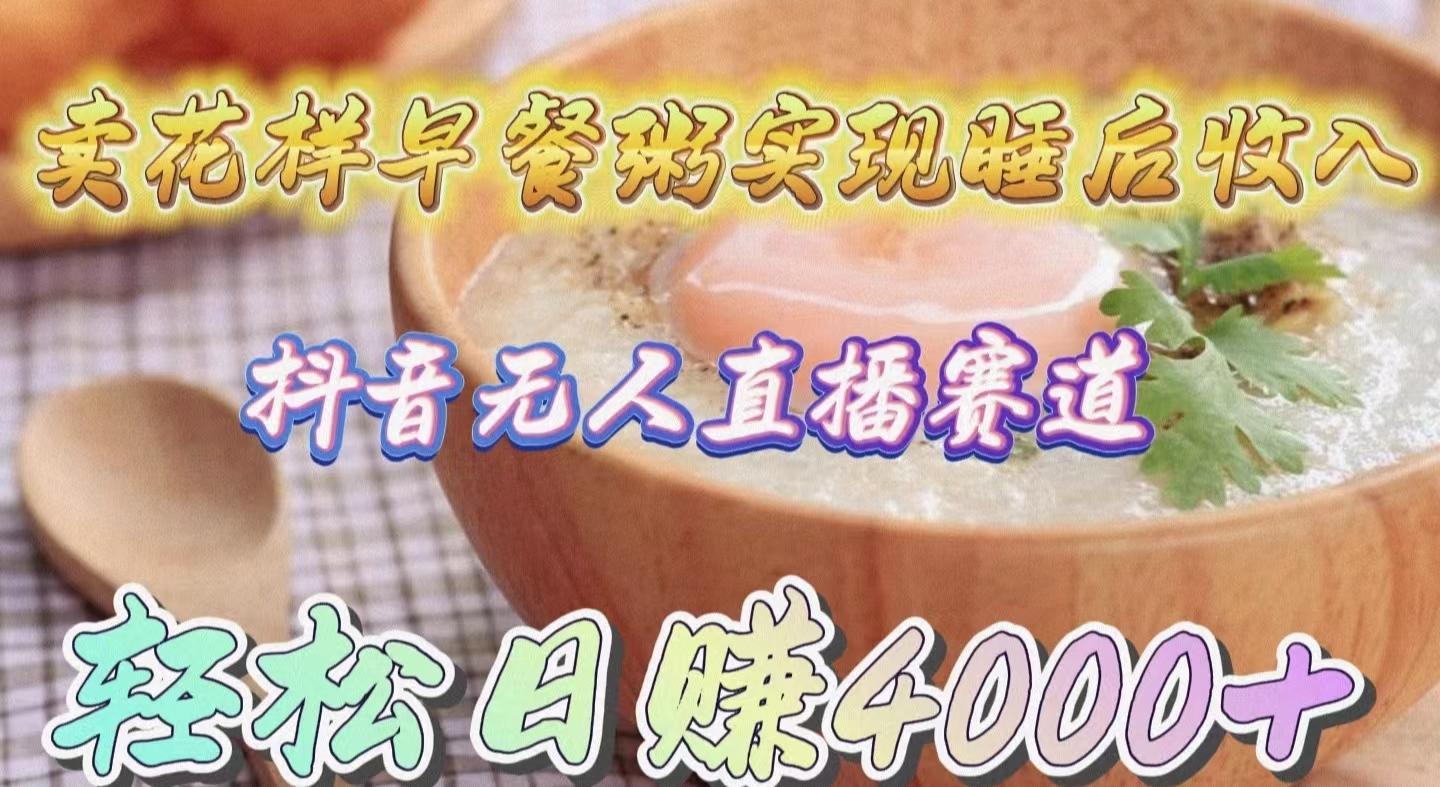 (9822期)卖花样早餐粥实现睡后收入！抖音无人直播新赛道，轻松日赚4000+_就是爱分享