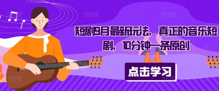 短剧9月最新玩法，真正的音乐短剧，10分钟一条原创_就是爱分享