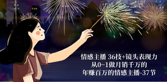 情感主播 36技+镜头表现力：从0~1做月销千万的，年赚百万的情感主播-37节_就是爱分享