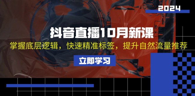 抖音直播10月新课：掌握底层逻辑，快速精准标签，提升自然流量推荐_就是爱分享
