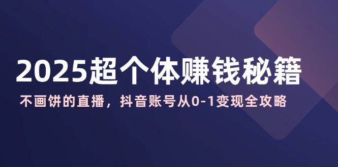 2025超个体赚钱秘籍：不画饼的直播，抖音账号从0-1变现全攻略_就是爱分享