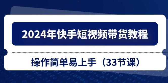2024年快手短视频带货教程，操作简单易上手(33节课_就是爱分享