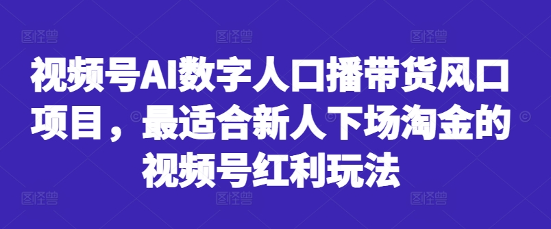 视频号AI数字人口播带货风口项目，最适合新人下场淘金的视频号红利玩法_就是爱分享