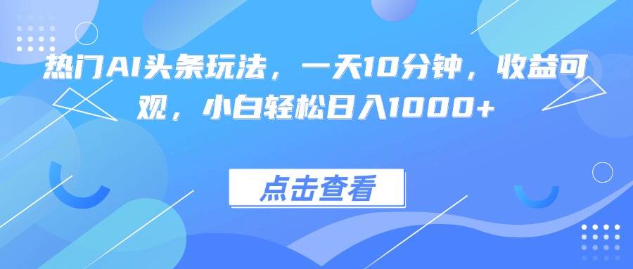 （15991期）热门AI头条玩法，一天10分钟，收益可观，小白轻松日入1000+_就是爱分享