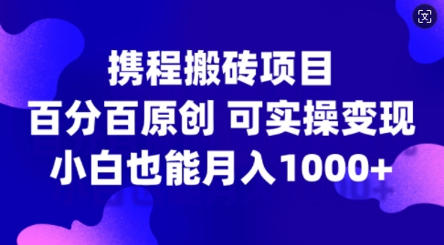 携程搬砖项目，百分百原创，可实操变现，新手小白月入1k+【揭秘】_就是爱分享