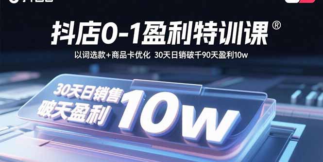 抖店0-1盈利特训课：以词选款+商品卡优化 30天日销破千90天盈利10w_就是爱分享