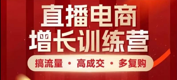 直播电商增长训练营，搞流量·高成交·多复购，快速上手有思路_就是爱分享