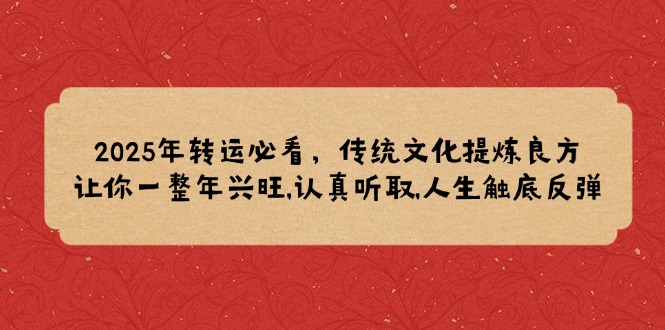 2025年转运必看，传统文化提炼良方,让你一整年兴旺,认真听取,人生触底反弹_就是爱分享
