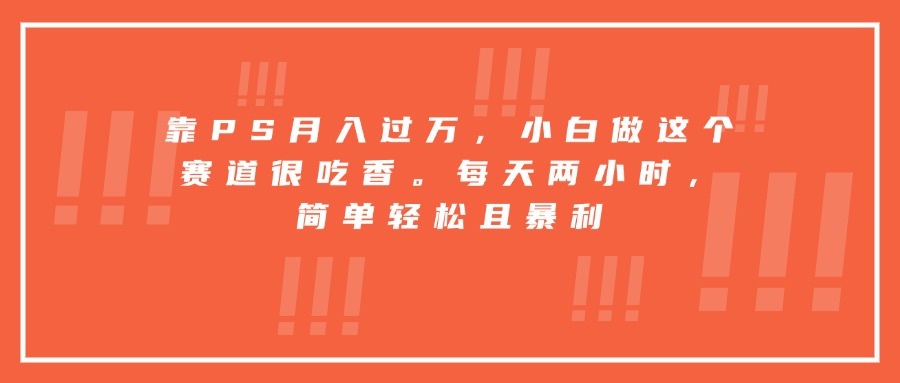 靠PS月入过万，小白做这个赛道很吃香。每天两小时，简单轻松且暴利_就是爱分享