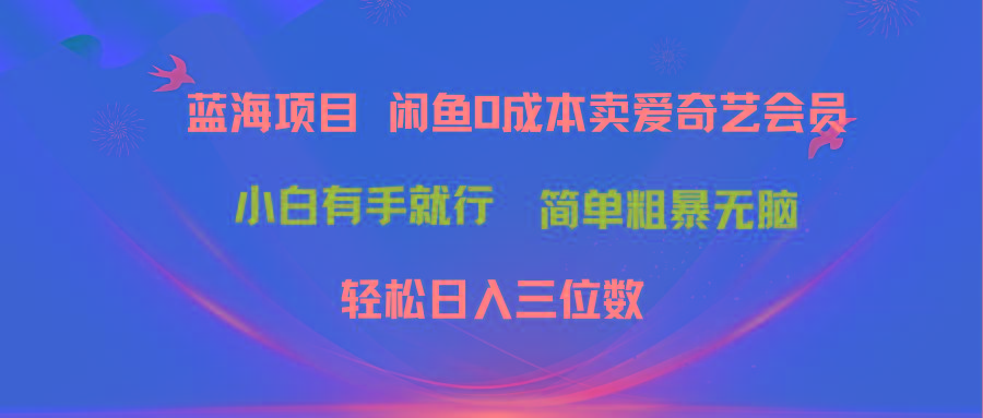 最新蓝海项目咸鱼零成本卖爱奇艺会员小白有手就行 无脑操作轻松日入三位数_就是爱分享