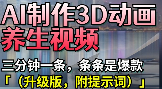 AI制作3D动画养生视频，三分钟一条，条条是爆款(升级版，附提示词)_就是爱分享