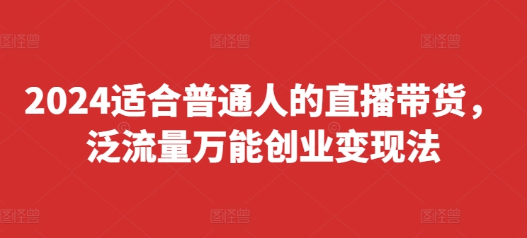 2024适合普通人的直播带货，泛流量万能创业变现法，上手快、落地快、起号快、变现快(更新8月)_就是爱分享