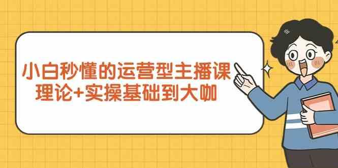 新手小白秒懂的运营型主播课，理论+实操基础到大咖(7节课)_就是爱分享