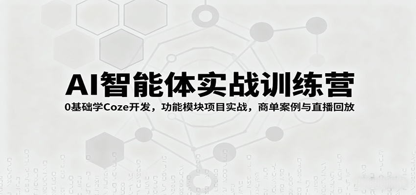AI智能体实战训练营：0基础学Coze开发，功能模块项目实战，商单案例与直播回放_就是爱分享
