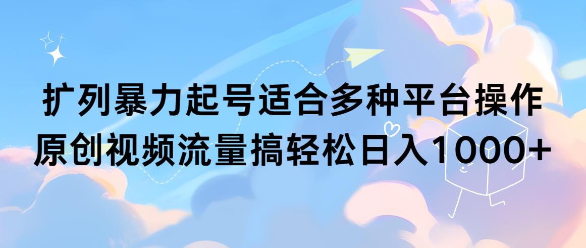 (9251期)扩列暴力起号适合多种平台操作原创视频流量搞轻松日入1000+_就是爱分享