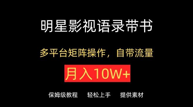 明星影视语录带书，抖音快手小红书视频号多平台矩阵操作，自带流量，月入10W+【揭秘】_就是爱分享