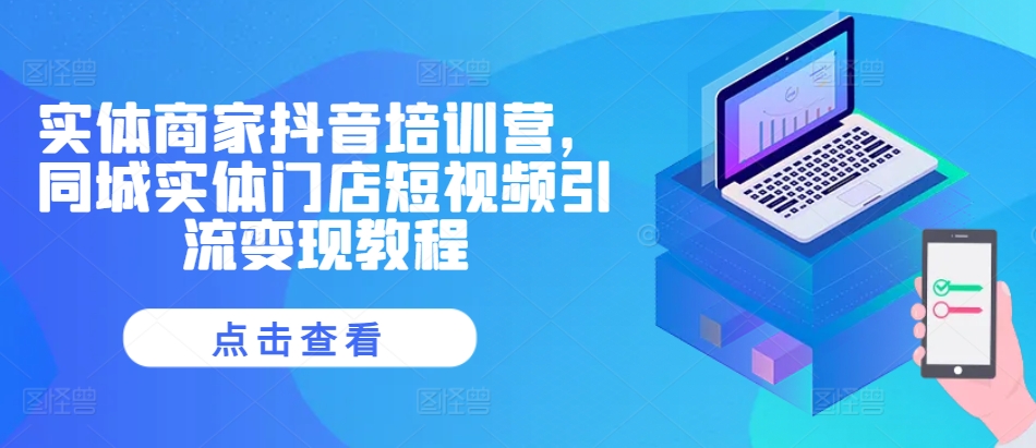 实体商家抖音培训营，同城实体门店短视频引流变现教程_就是爱分享