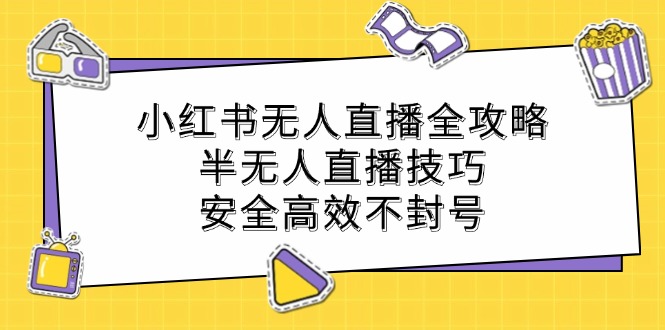 小红书无人直播全攻略：半无人直播技巧，安全高效不封号_就是爱分享