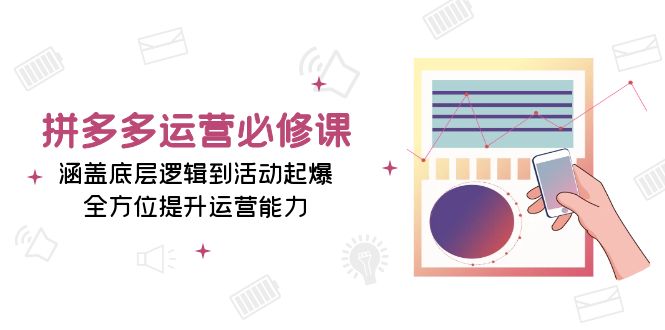 拼多多运营必修课：涵盖底层逻辑到活动起爆，全方位提升运营能力_就是爱分享