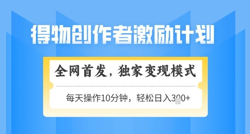 得物创作者激励，独家变现模式，轻松上手，日入3张+可矩阵，可放大【揭秘】_就是爱分享