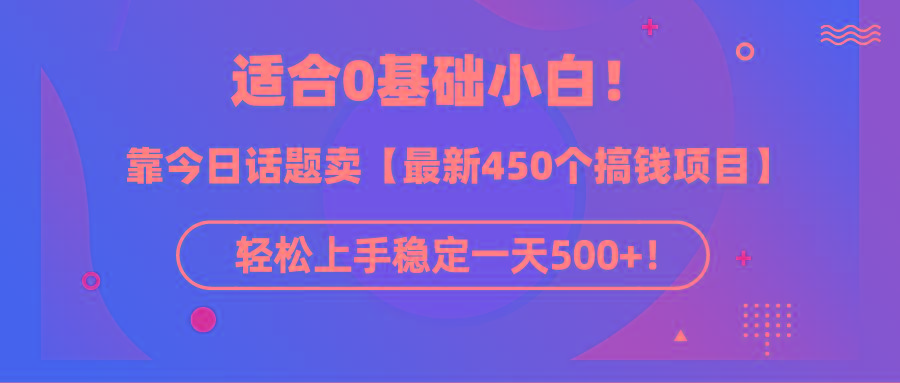 (9268期)适合0基础小白！靠今日话题卖【最新450个搞钱方法】轻松上手稳定一天500+！_就是爱分享