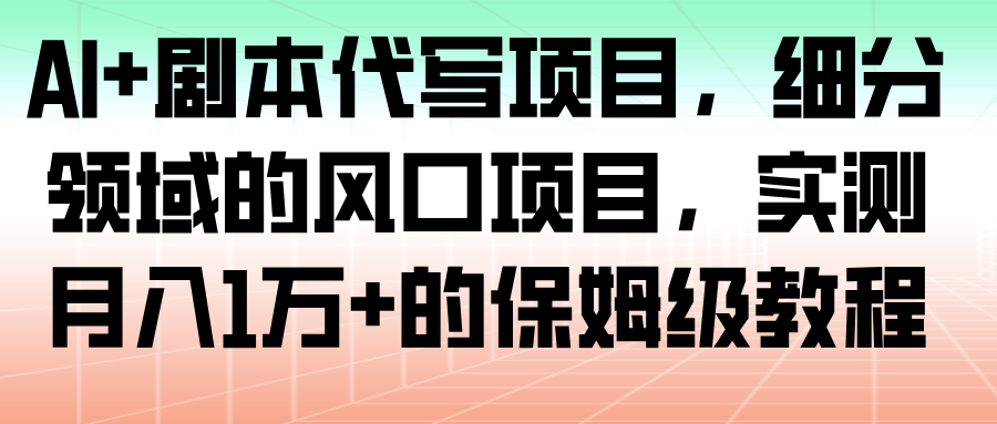AI+剧本代写项目，细分领域的风口项目，实测月入1万+的保姆级教程_就是爱分享